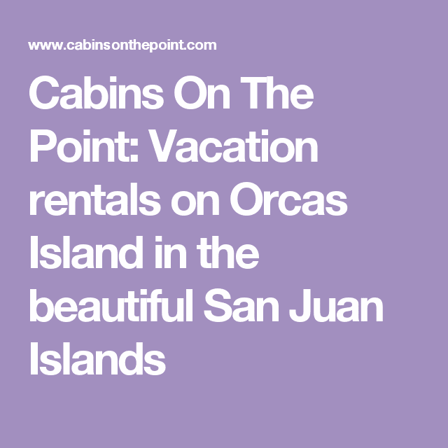 Cabins On The Point: Vacation rentals on Orcas Island in the beautiful ...