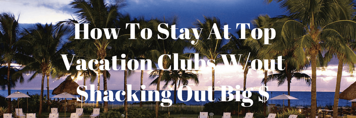 How To Stay At Top Vacation Clubs W/out Shacking out Big
