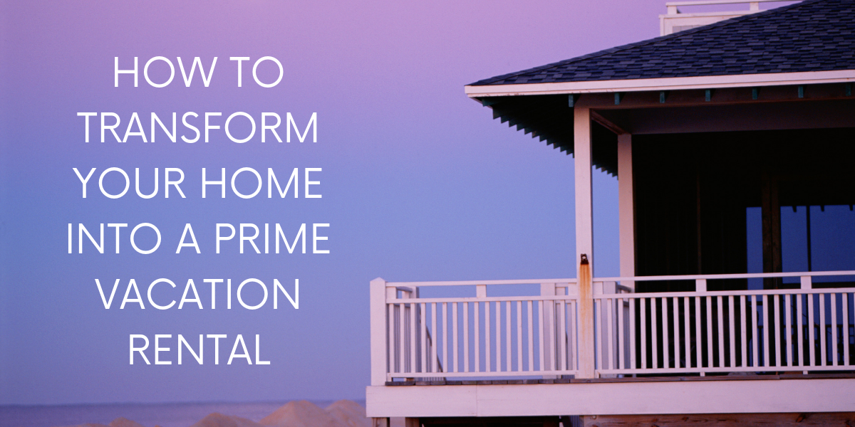 How to Transform Your Home Into a Prime Vacation Rental ...