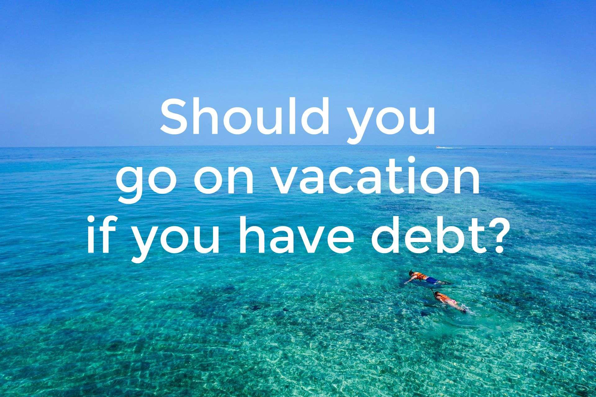 Should you go on vacation if you have debt?